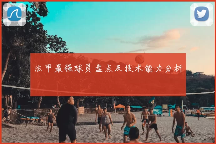 法甲最强球员盘点及技术能力分析