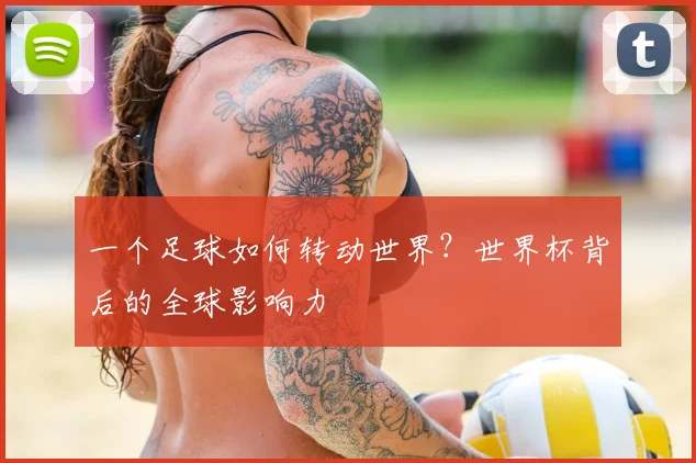 一个足球如何转动世界？世界杯背后的全球影响力