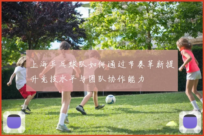 上海乒乓球队如何通过节奏革新提升竞技水平与团队协作能力