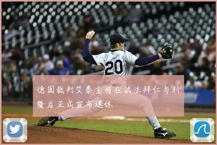 德国裁判艾泰金将在执法拜仁与科隆后正式宣布退休