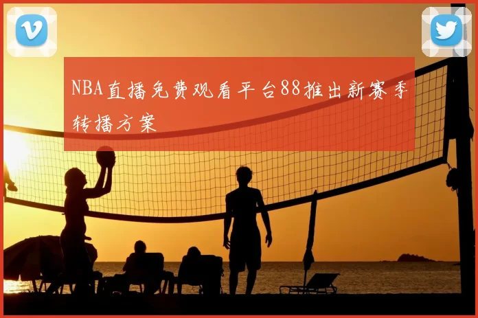 NBA直播免费观看平台88推出新赛季转播方案