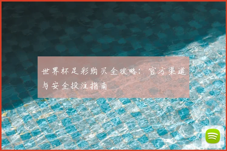 世界杯足彩购买全攻略:官方渠道与安全投注指南