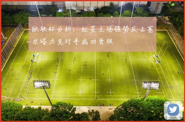 欧联杯分析：红星主场强势反击塞尔塔力克对手成功晋级