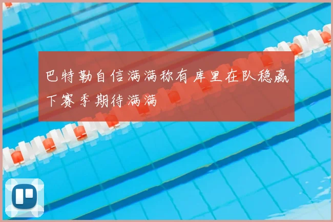 巴特勒自信满满称有库里在队稳赢下赛季期待满满