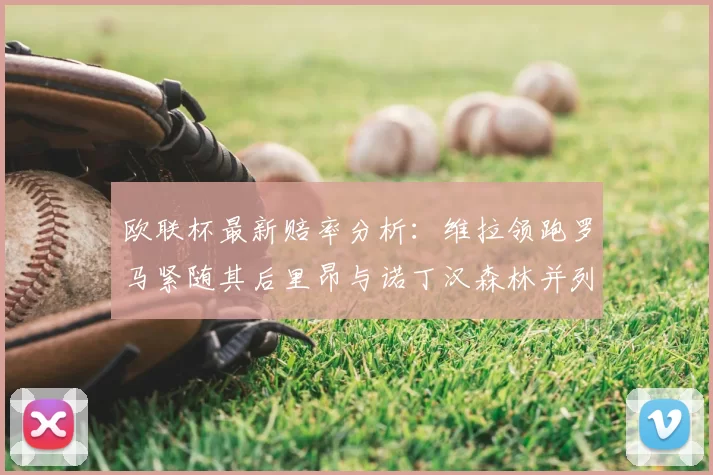 欧联杯最新赔率分析：维拉领跑罗马紧随其后里昂与诺丁汉森林并列争夺第三