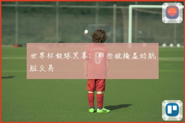 世界杯假球黑幕:那些被掩盖的肮脏交易