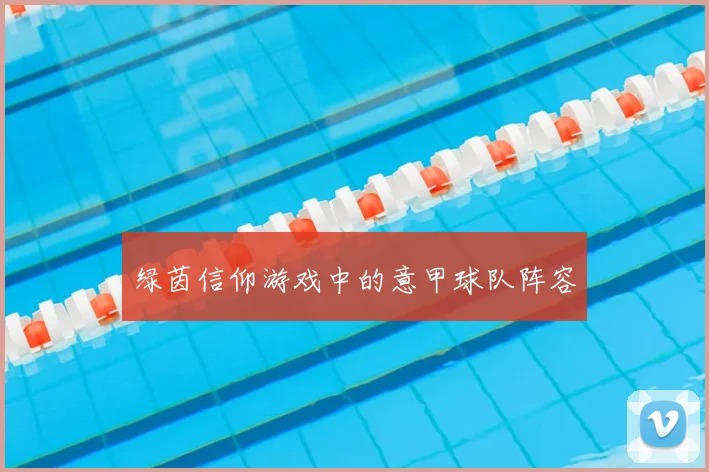 绿茵信仰游戏中的意甲球队阵容