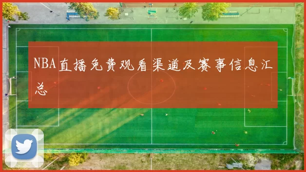 NBA直播免费观看渠道及赛事信息汇总