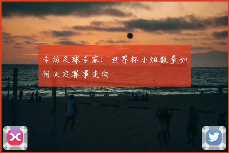 专访足球专家：世界杯小组数量如何决定赛事走向