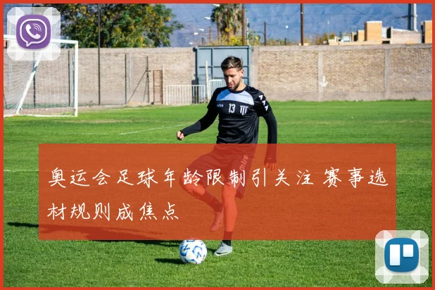 奥运会足球年龄限制引关注 赛事选材规则成焦点