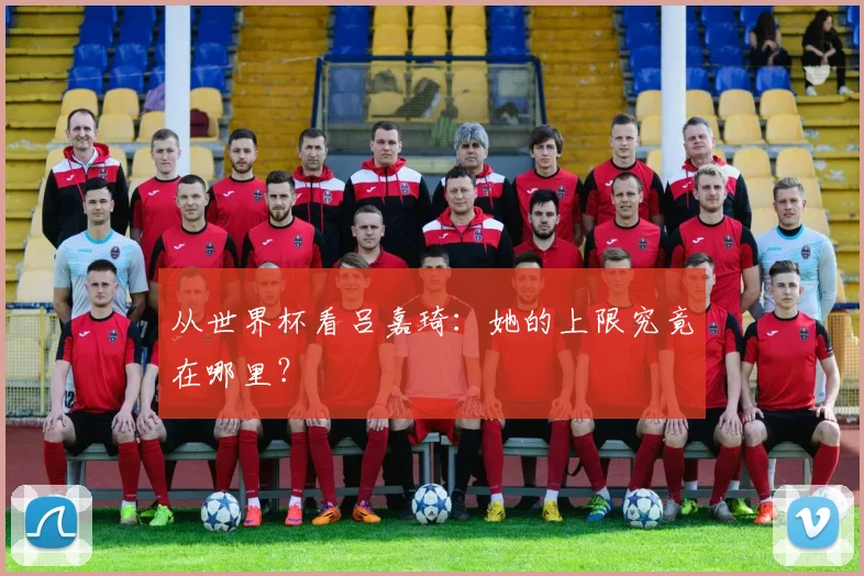 从世界杯看吕嘉琦：她的上限究竟在哪里？
