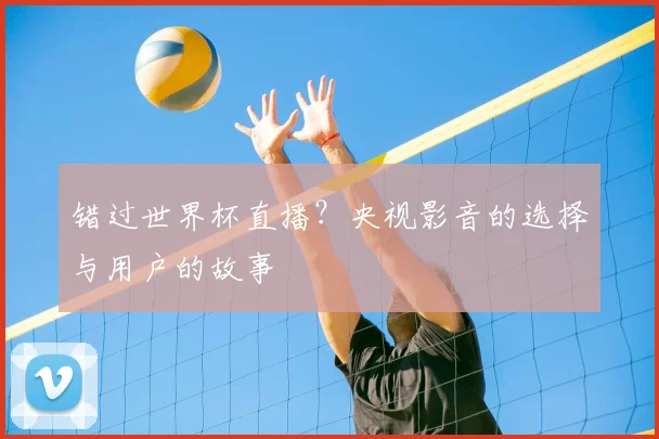 错过世界杯直播？央视影音的选择与用户的故事