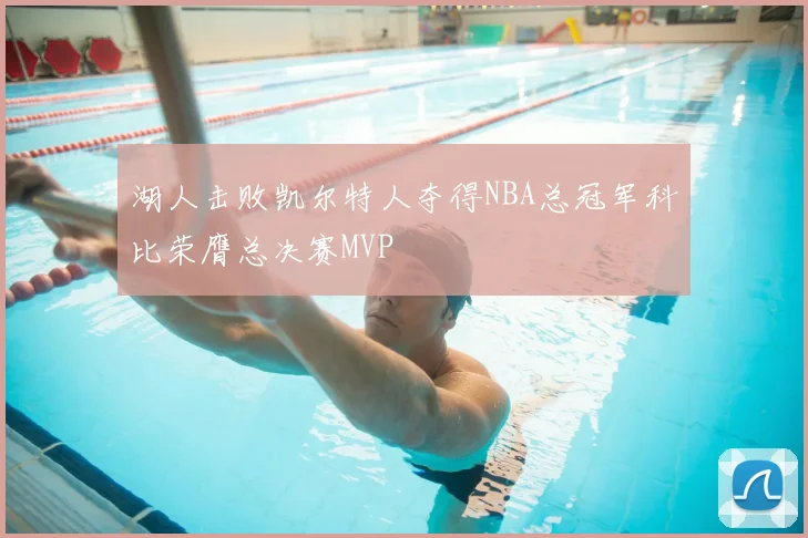湖人击败凯尔特人夺得NBA总冠军科比荣膺总决赛MVP