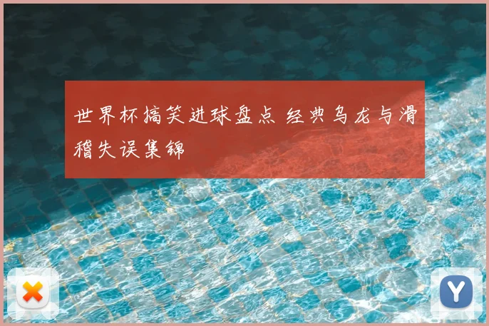 世界杯搞笑进球盘点 经典乌龙与滑稽失误集锦