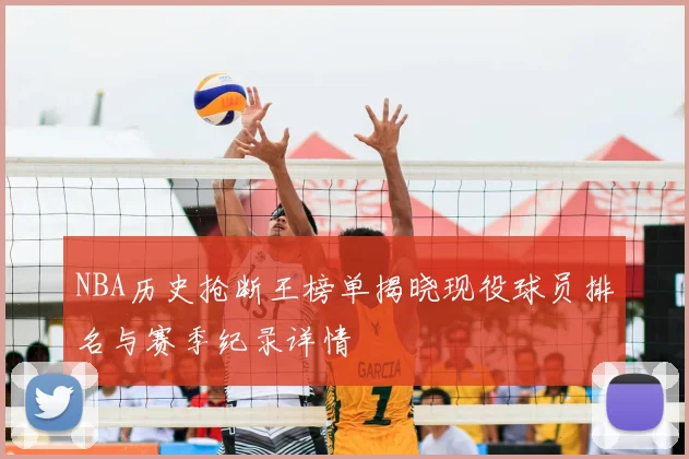 NBA历史抢断王榜单揭晓现役球员排名与赛季纪录详情