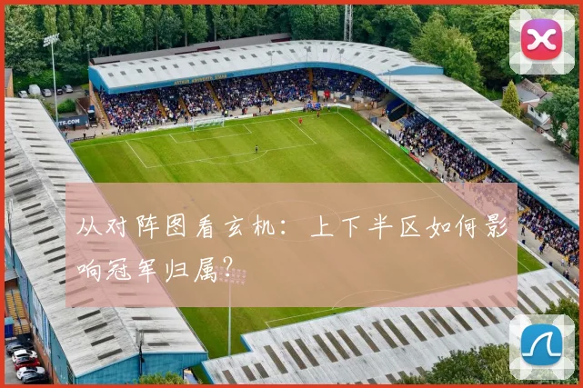 从对阵图看玄机：上下半区如何影响冠军归属？