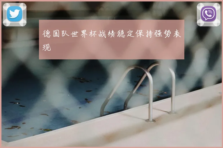 德国队世界杯战绩稳定保持强势表现