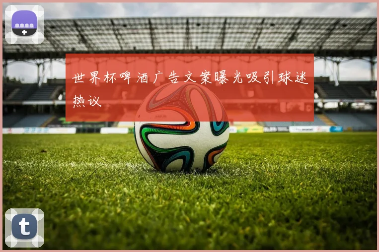 世界杯啤酒广告文案曝光吸引球迷热议