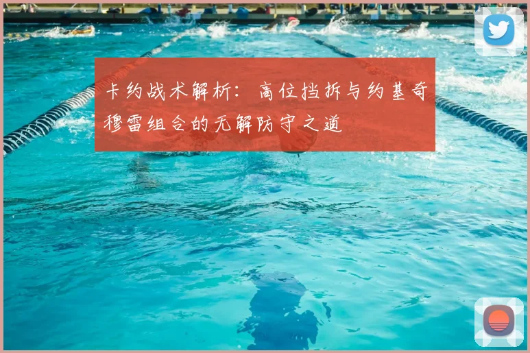 卡约战术解析：高位挡拆与约基奇穆雷组合的无解防守之道