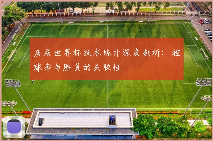 历届世界杯技术统计深度剖析:控球率与胜负的关联性