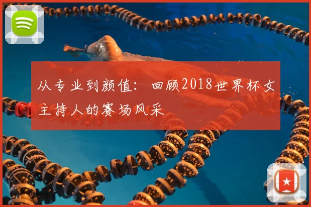 从专业到颜值:回顾2018世界杯女主持人的赛场风采