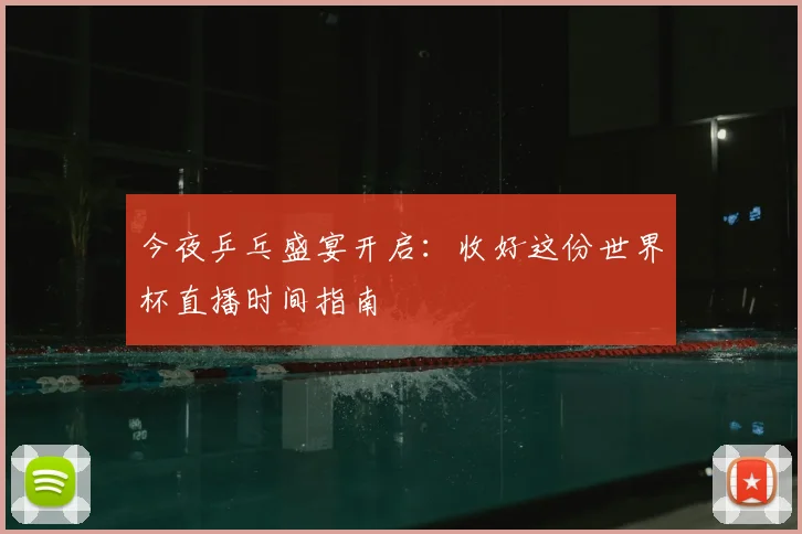 今夜乒乓盛宴开启：收好这份世界杯直播时间指南