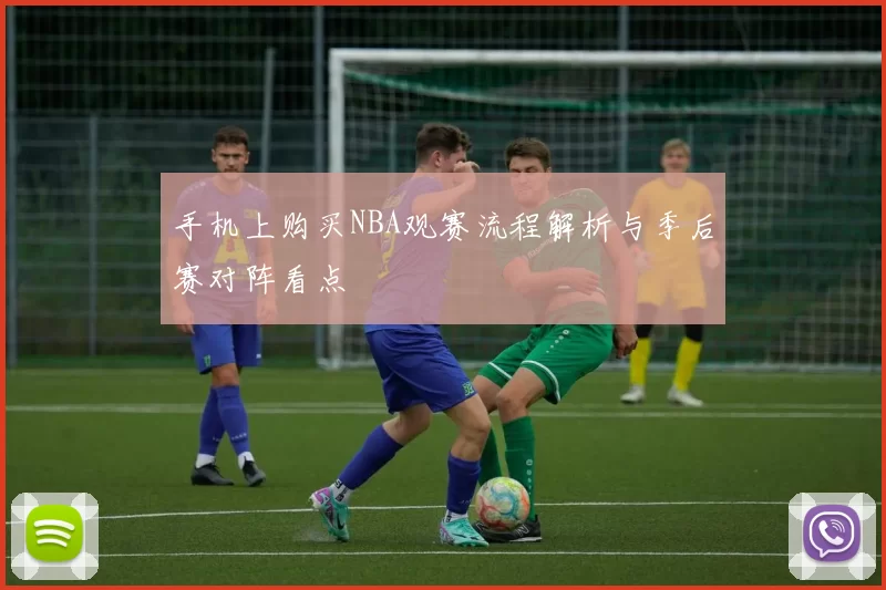 手机上购买NBA观赛流程解析与季后赛对阵看点