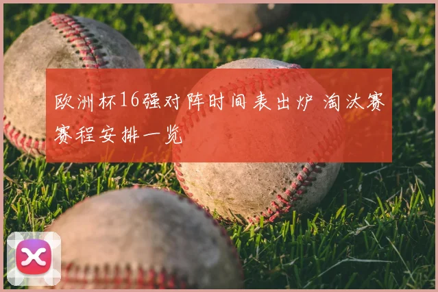 欧洲杯16强对阵时间表出炉 淘汰赛赛程安排一览