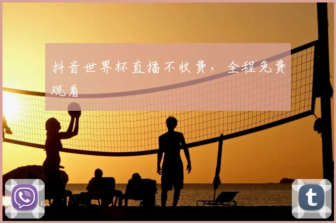 抖音世界杯直播不收费，全程免费观看