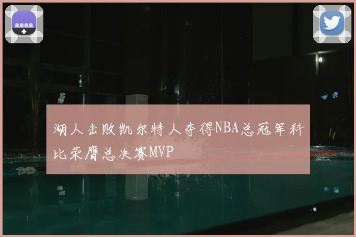 湖人击败凯尔特人夺得NBA总冠军科比荣膺总决赛MVP