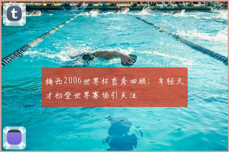 梅西2006世界杯首秀回顾：年轻天才初登世界赛场引关注