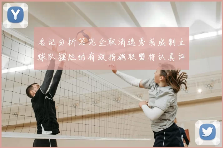 名记分析若完全取消选秀或成制止球队摆烂的有效措施联盟将认真评估此提议