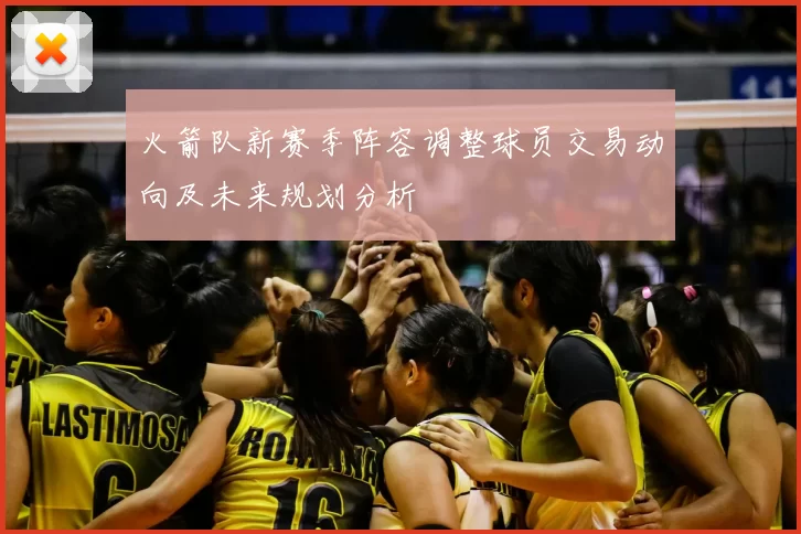 火箭队新赛季阵容调整球员交易动向及未来规划分析