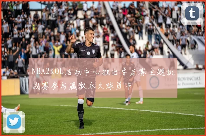 NBA2KOL活动中心推出季后赛主题挑战赛参与赢取永久球员卡