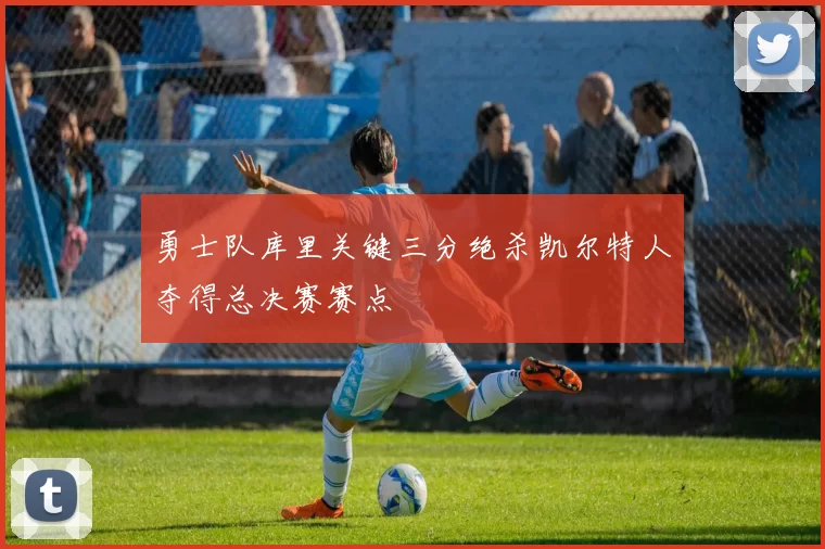 勇士队库里关键三分绝杀凯尔特人夺得总决赛赛点