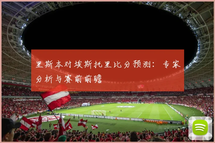 里斯本对埃斯托里比分预测:专家分析与赛前前瞻