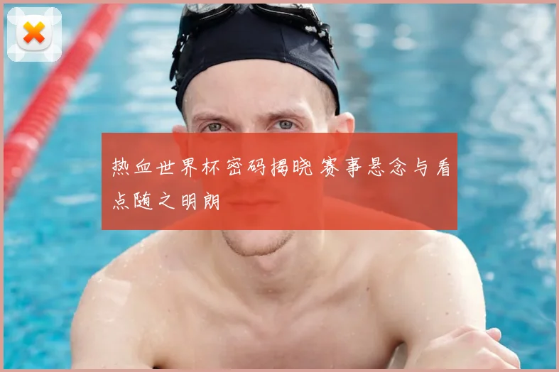 热血世界杯密码揭晓 赛事悬念与看点随之明朗