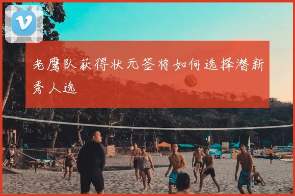 老鹰队获得状元签将如何选择潜新秀人选