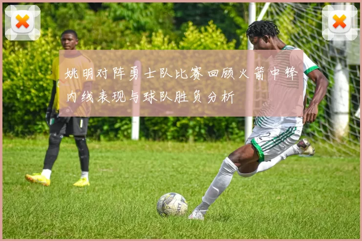 姚明对阵勇士队比赛回顾火箭中锋内线表现与球队胜负分析