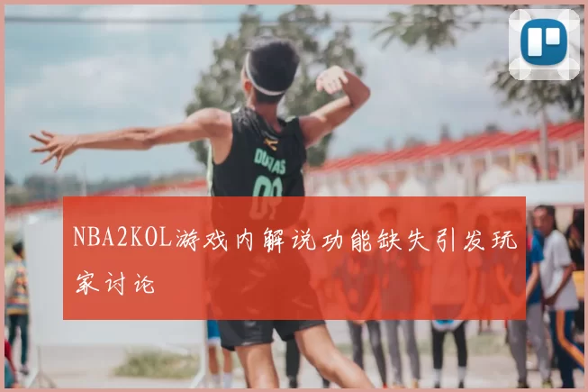 NBA2KOL游戏内解说功能缺失引发玩家讨论