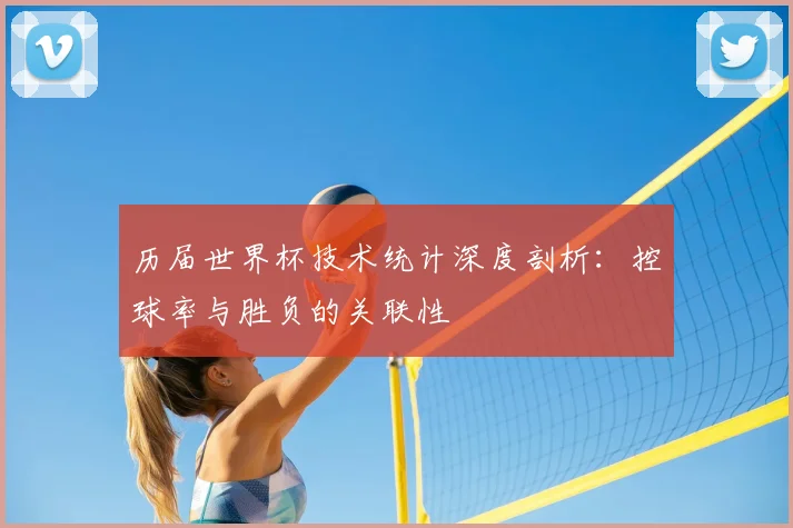 历届世界杯技术统计深度剖析:控球率与胜负的关联性