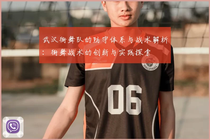 武汉街舞队的防守体系与战术解析：街舞战术的创新与实践探索
