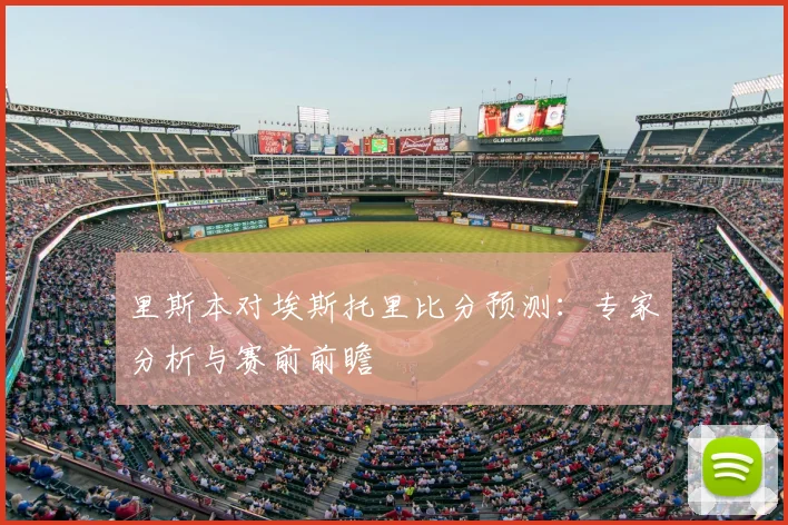 里斯本对埃斯托里比分预测：专家分析与赛前前瞻
