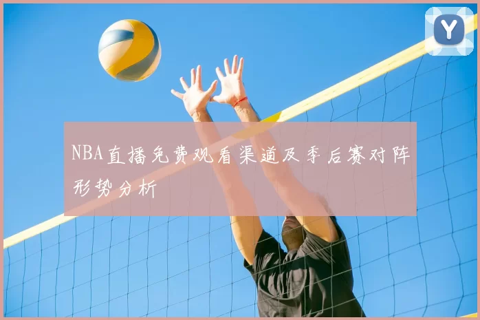 NBA直播免费观看渠道及季后赛对阵形势分析