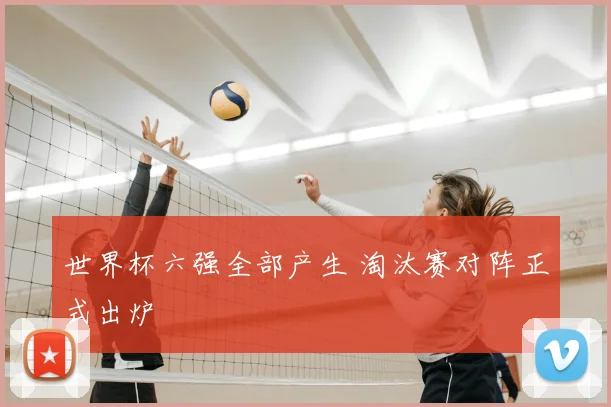 世界杯六强全部产生 淘汰赛对阵正式出炉