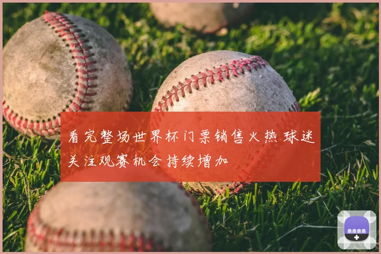 看完整场世界杯门票销售火热 球迷关注观赛机会持续增加