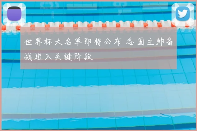 世界杯大名单即将公布 各国主帅备战进入关键阶段