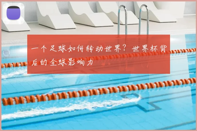 一个足球如何转动世界？世界杯背后的全球影响力