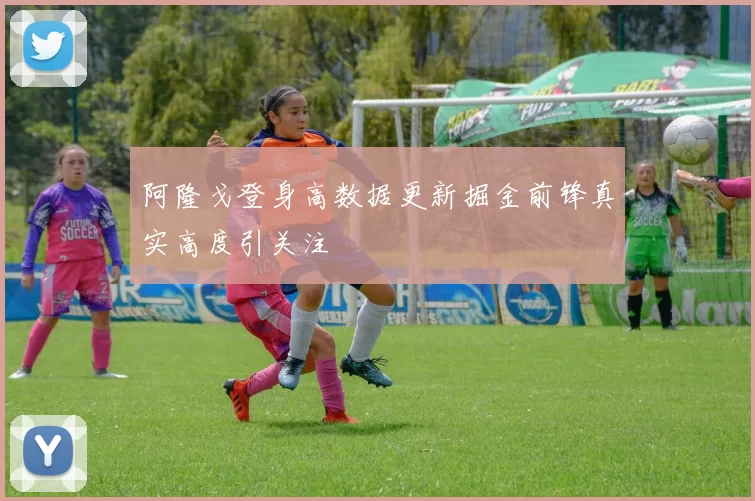 阿隆戈登身高数据更新掘金前锋真实高度引关注