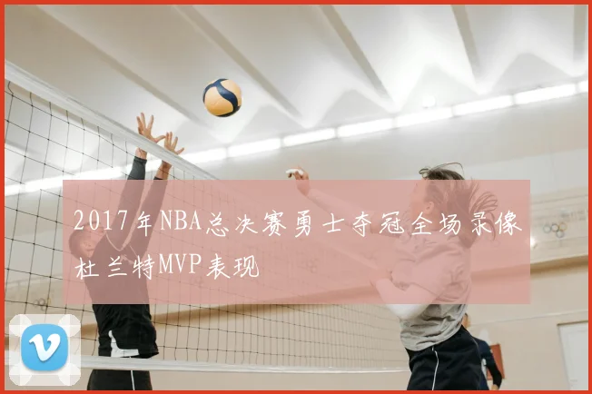 2017年NBA总决赛勇士夺冠全场录像杜兰特MVP表现